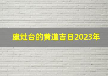 建灶台的黄道吉日2023年