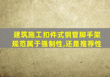 建筑施工扣件式钢管脚手架规范属于强制性,还是推荐性