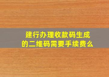 建行办理收款码生成的二维码需要手续费么