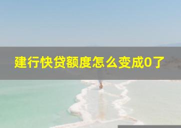 建行快贷额度怎么变成0了