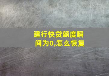 建行快贷额度瞬间为0,怎么恢复