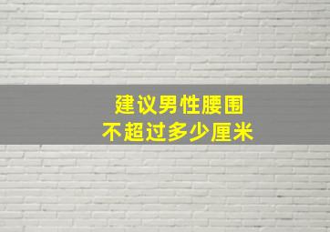 建议男性腰围不超过多少厘米