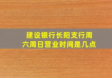 建设银行长阳支行周六周日营业时间是几点