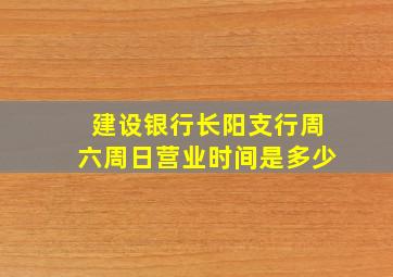 建设银行长阳支行周六周日营业时间是多少