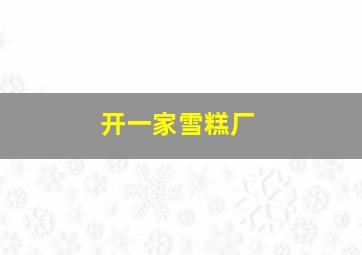 开一家雪糕厂