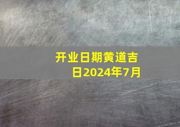 开业日期黄道吉日2024年7月