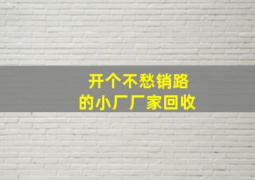 开个不愁销路的小厂厂家回收