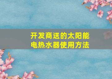 开发商送的太阳能电热水器使用方法