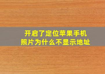 开启了定位苹果手机照片为什么不显示地址