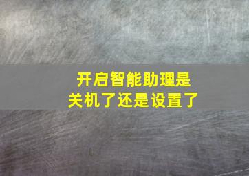 开启智能助理是关机了还是设置了