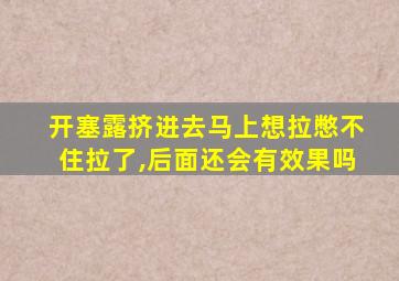 开塞露挤进去马上想拉憋不住拉了,后面还会有效果吗