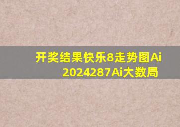 开奖结果快乐8走势图Ai2024287Ai大数局