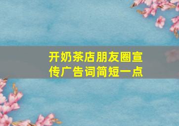 开奶茶店朋友圈宣传广告词简短一点