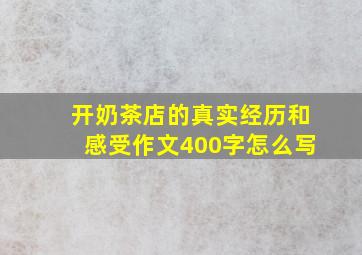 开奶茶店的真实经历和感受作文400字怎么写