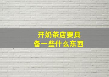 开奶茶店要具备一些什么东西