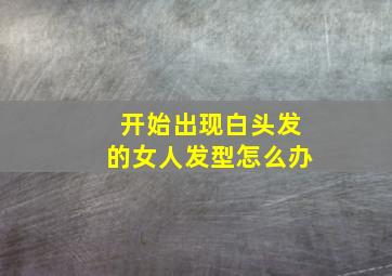 开始出现白头发的女人发型怎么办