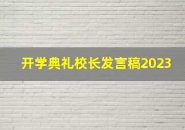 开学典礼校长发言稿2023