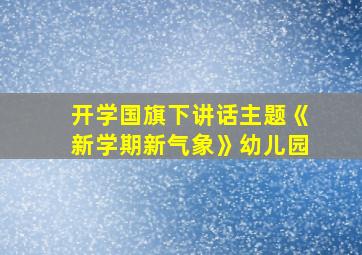 开学国旗下讲话主题《新学期新气象》幼儿园