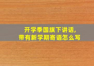 开学季国旗下讲话,带有新学期寄语怎么写