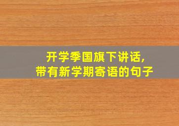 开学季国旗下讲话,带有新学期寄语的句子