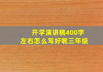 开学演讲稿400字左右怎么写好呢三年级