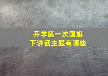 开学第一次国旗下讲话主题有哪些