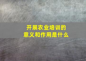 开展农业培训的意义和作用是什么