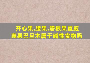 开心果,腰果,碧根果夏威夷果巴旦木属于碱性食物吗