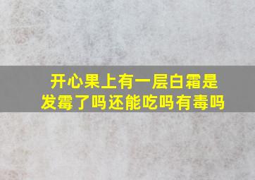 开心果上有一层白霜是发霉了吗还能吃吗有毒吗