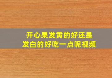 开心果发黄的好还是发白的好吃一点呢视频