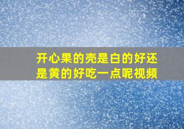 开心果的壳是白的好还是黄的好吃一点呢视频