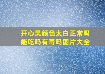 开心果颜色太白正常吗能吃吗有毒吗图片大全