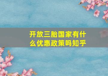 开放三胎国家有什么优惠政策吗知乎