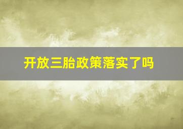 开放三胎政策落实了吗