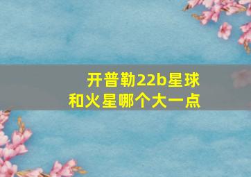 开普勒22b星球和火星哪个大一点