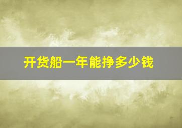 开货船一年能挣多少钱