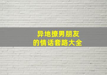 异地撩男朋友的情话套路大全