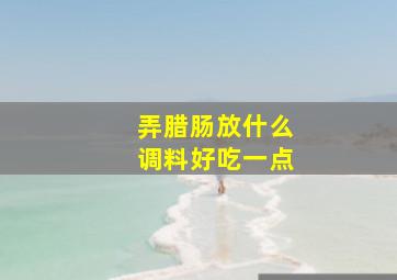 弄腊肠放什么调料好吃一点