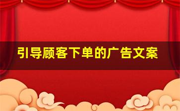 引导顾客下单的广告文案