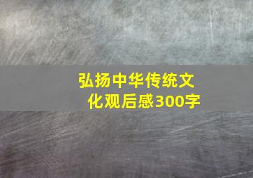 弘扬中华传统文化观后感300字