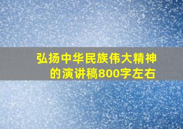 弘扬中华民族伟大精神的演讲稿800字左右