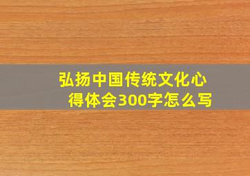 弘扬中国传统文化心得体会300字怎么写