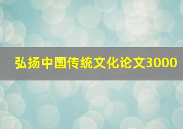 弘扬中国传统文化论文3000