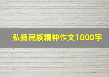 弘扬民族精神作文1000字