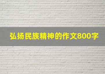 弘扬民族精神的作文800字