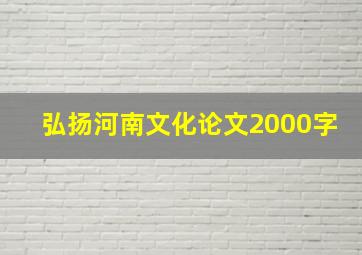 弘扬河南文化论文2000字