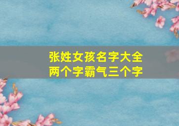 张姓女孩名字大全两个字霸气三个字