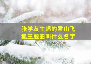 张学友主唱的雪山飞狐主题曲叫什么名字