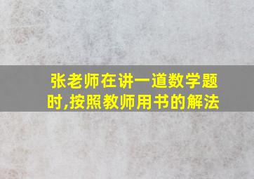 张老师在讲一道数学题时,按照教师用书的解法