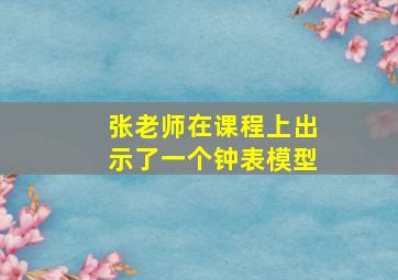 张老师在课程上出示了一个钟表模型